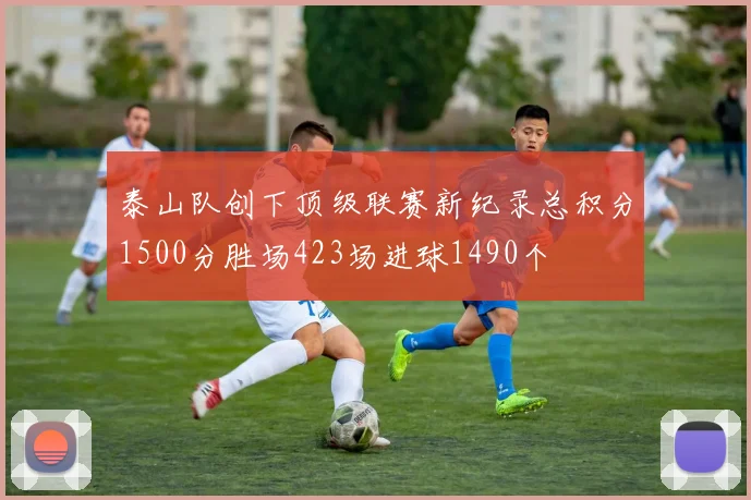 泰山队创下顶级联赛新纪录总积分1500分胜场423场进球1490个