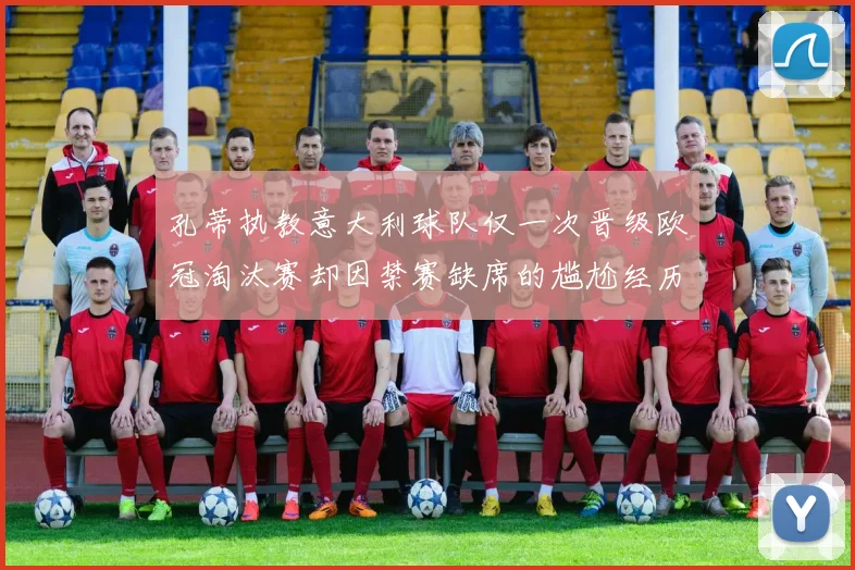 孔蒂执教意大利球队仅一次晋级欧冠淘汰赛却因禁赛缺席的尴尬经历