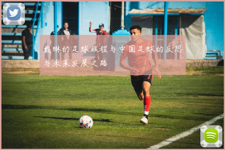 戴琳的足球旅程与中国足球的反思与未来发展之路