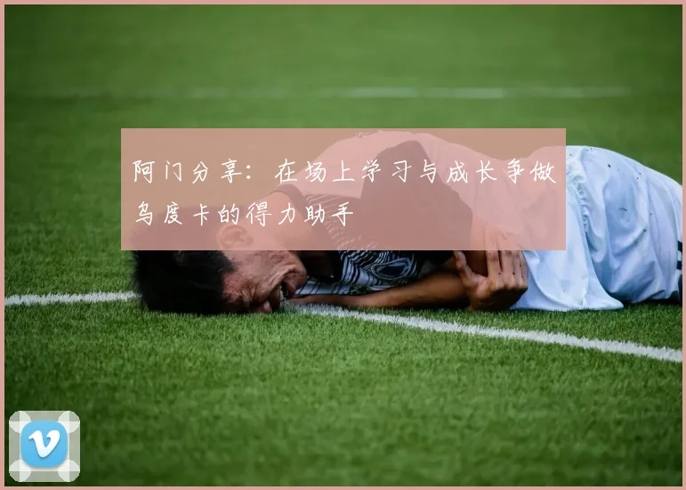 阿门分享：在场上学习与成长争做乌度卡的得力助手