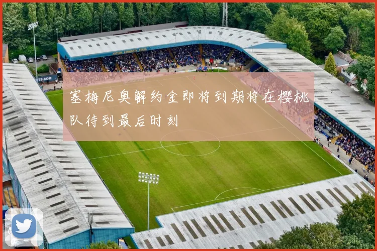 塞梅尼奥解约金即将到期将在樱桃队待到最后时刻