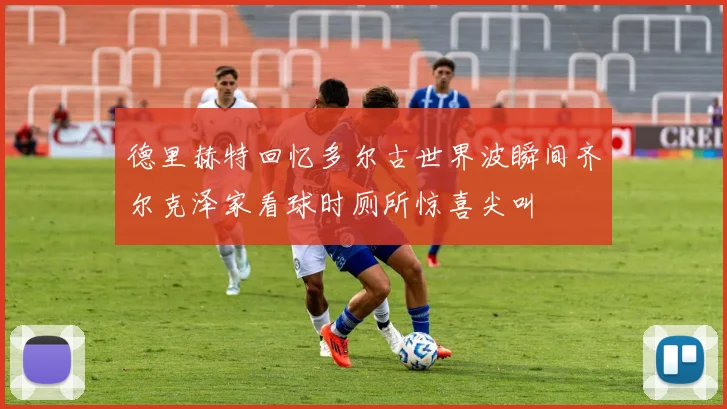 德里赫特回忆多尔古世界波瞬间齐尔克泽家看球时厕所惊喜尖叫