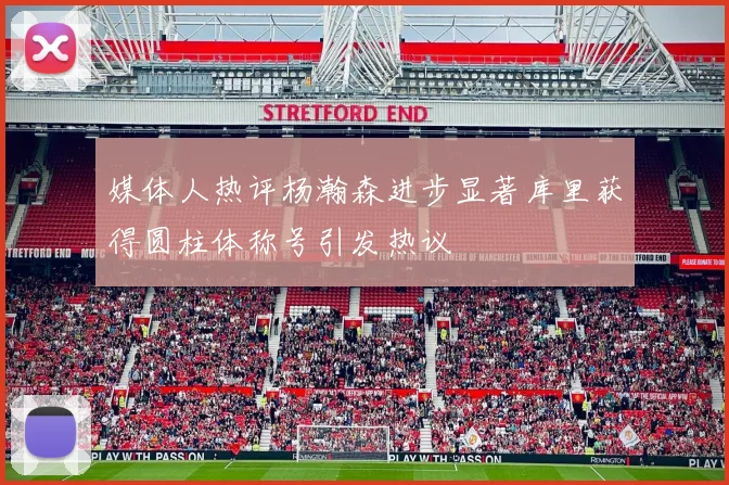 媒体人热评杨瀚森进步显著库里获得圆柱体称号引发热议