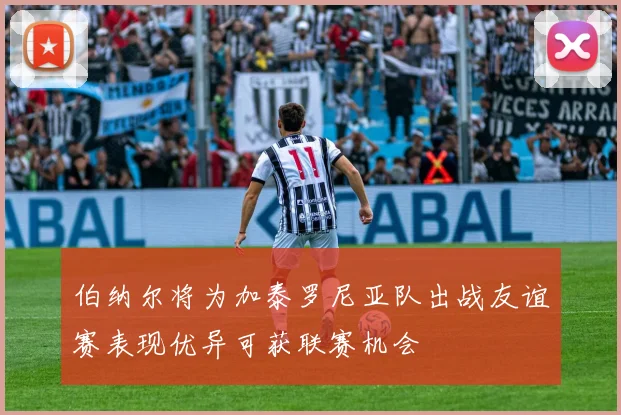 伯纳尔将为加泰罗尼亚队出战友谊赛表现优异可获联赛机会