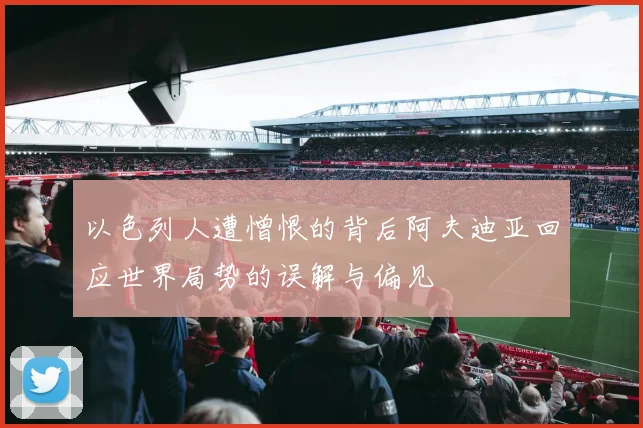 以色列人遭憎恨的背后阿夫迪亚回应世界局势的误解与偏见