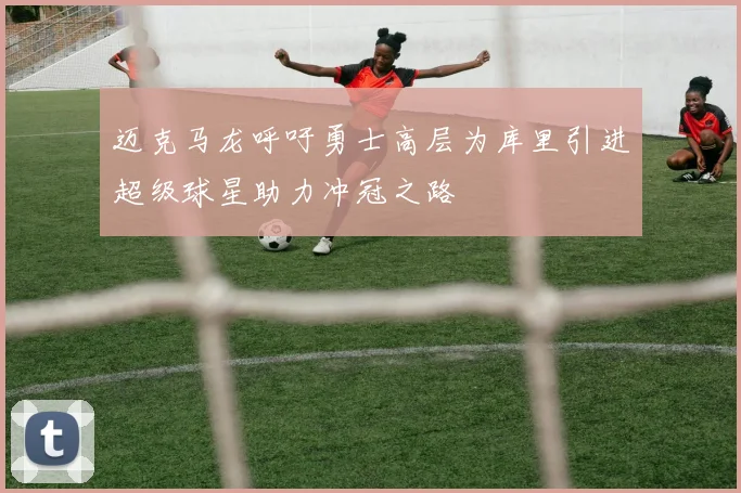迈克马龙呼吁勇士高层为库里引进超级球星助力冲冠之路