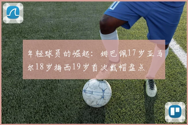 年轻球员的崛起：姆巴佩17岁亚马尔18岁梅西19岁首次戴帽盘点