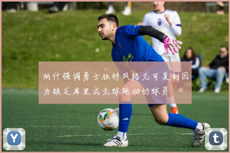 纳什强调勇士独特风格无可复制因为缺乏库里式无球跑动的球员