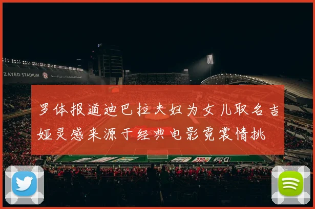罗体报道迪巴拉夫妇为女儿取名吉娅灵感来源于经典电影霓裳情挑