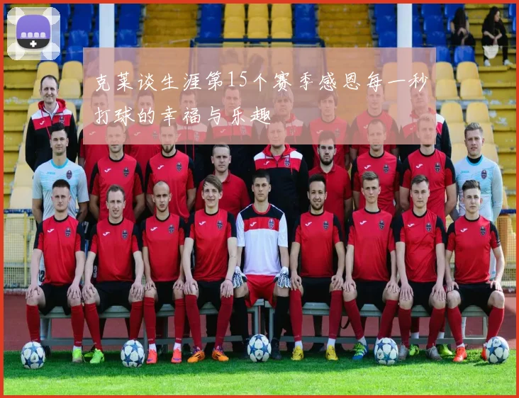 克莱谈生涯第15个赛季感恩每一秒打球的幸福与乐趣
