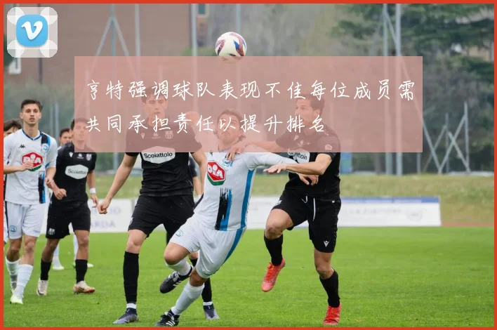 亨特强调球队表现不佳每位成员需共同承担责任以提升排名