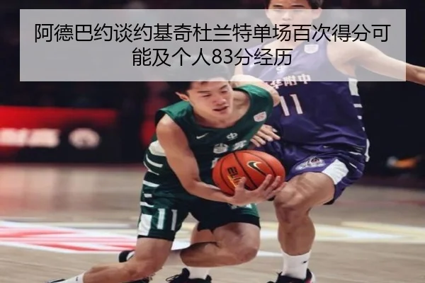 阿德巴约谈约基奇杜兰特单场百次得分可能及个人83分经历（BSports）